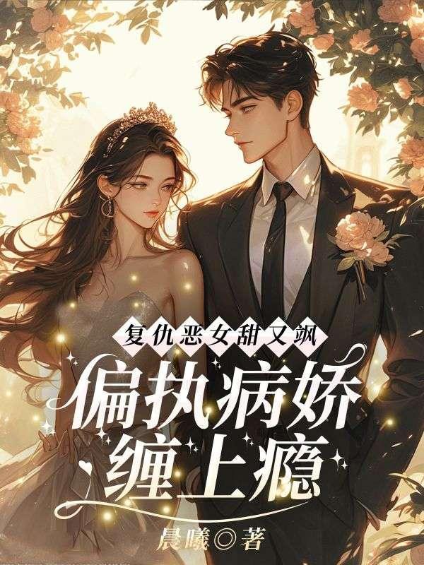 复仇恶女甜又飒偏执病娇缠上瘾