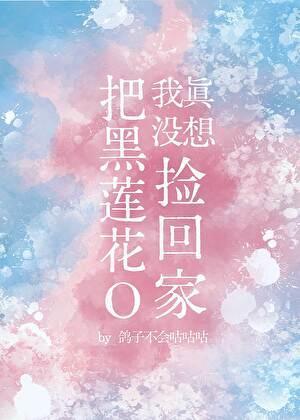 我真没想把黑莲花o捡回家免费阅读